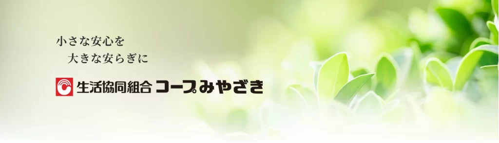 小さな安心を大きな安らぎに
生活協同組合コープみやざき
